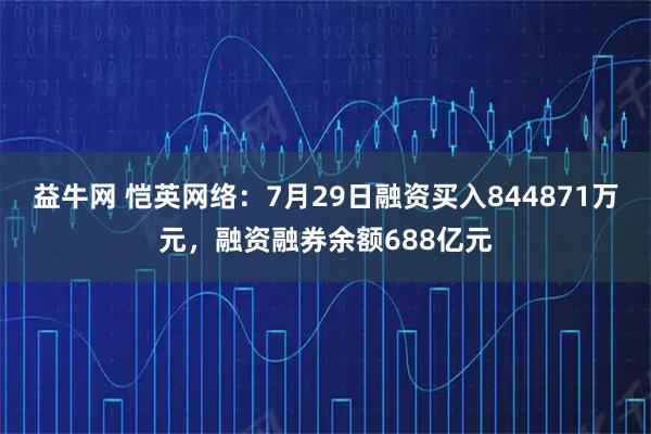 益牛网 恺英网络：7月29日融资买入844871万元，融资融券余额688亿元