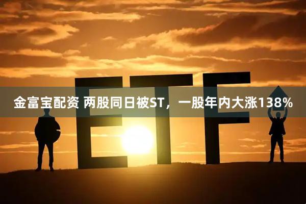 金富宝配资 两股同日被ST，一股年内大涨138%