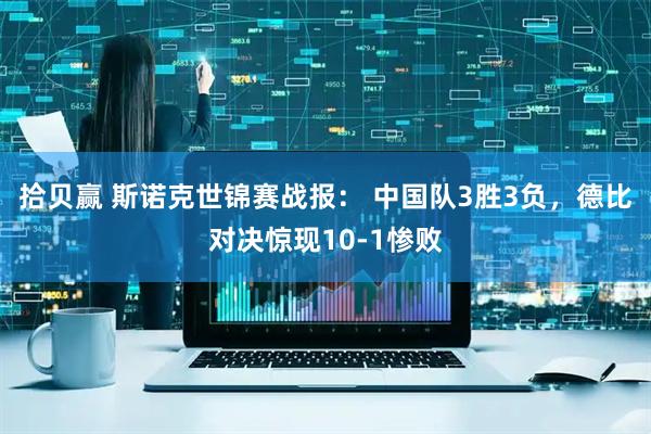 拾贝赢 斯诺克世锦赛战报: 中国队3胜3负,德比对决惊现10-1惨败